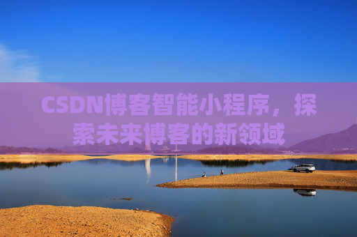 CSDN博客智能小程序，探索未来博客的新领域