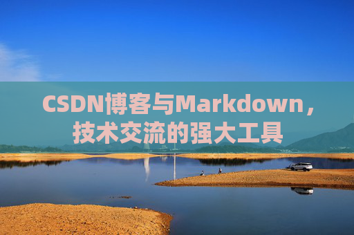 CSDN博客与Markdown，技术交流的强大工具